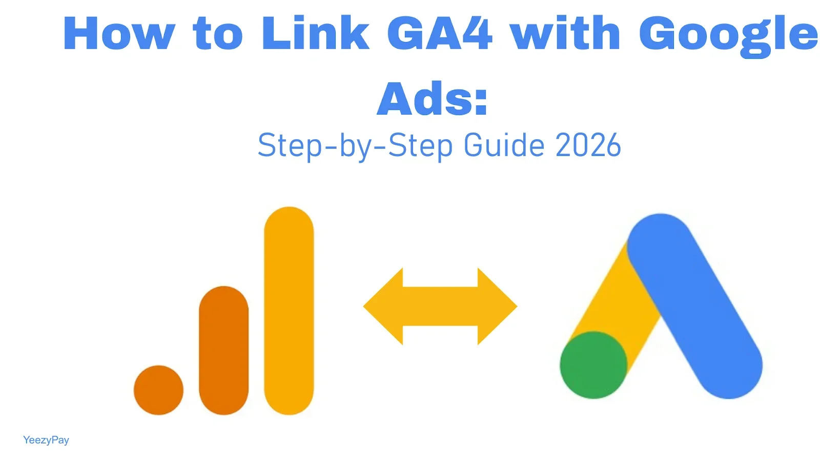 How to Link GA4 with Google Ads: Step-by-Step Guide 2026 - YeezyPay ...